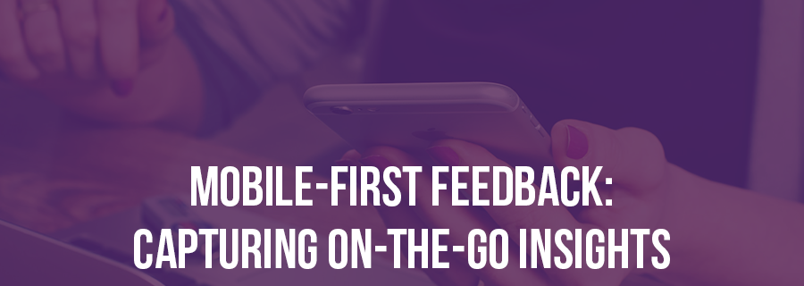 Mobile-First Feedback: Capturing On-the-Go Insights